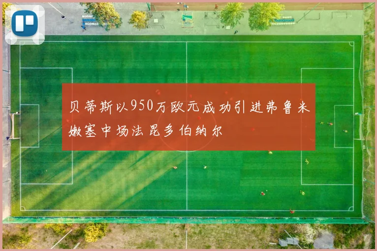贝蒂斯以950万欧元成功引进弗鲁米嫩塞中场法昆多伯纳尔