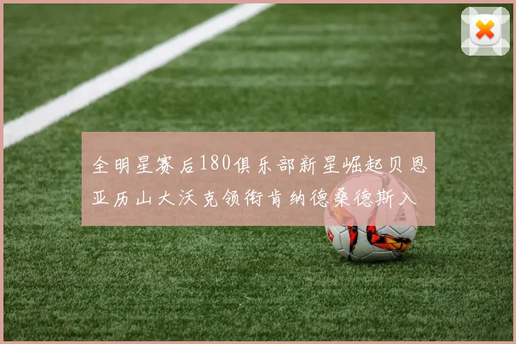 全明星赛后180俱乐部新星崛起贝恩亚历山大沃克领衔肯纳德桑德斯入围