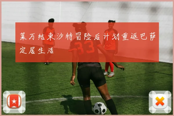 莱万结束沙特冒险后计划重返巴萨定居生活