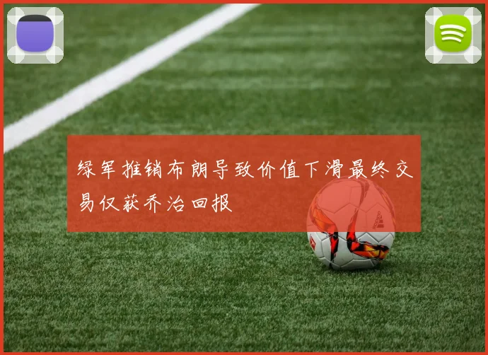 绿军推销布朗导致价值下滑最终交易仅获乔治回报
