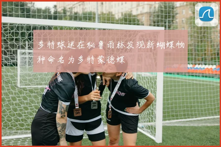 多特球迷在秘鲁雨林发现新蝴蝶物种命名为多特蒙德蝶