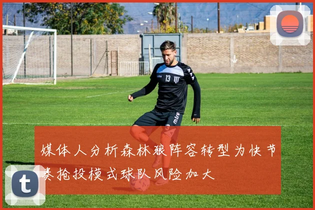 媒体人分析森林狼阵容转型为快节奏抢投模式球队风险加大