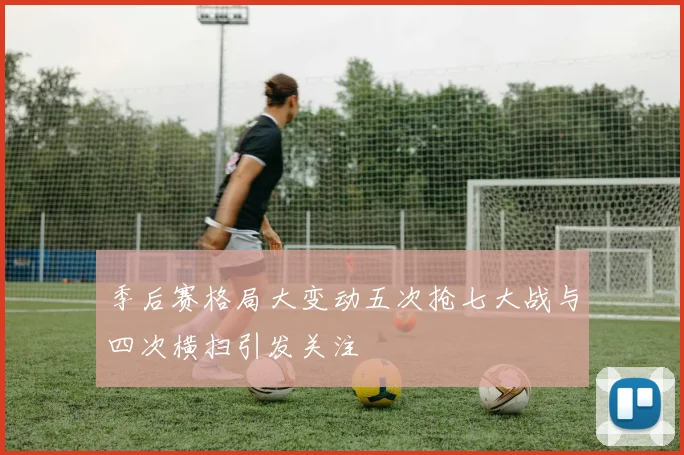 季后赛格局大变动五次抢七大战与四次横扫引发关注