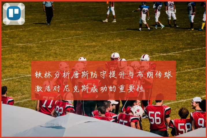 铁林分析唐斯防守提升与布朗传球激活对尼克斯成功的重要性
